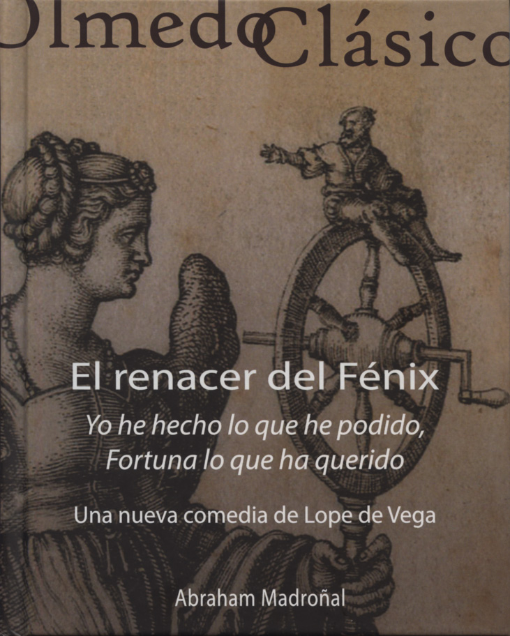 Cubierta del libro de Abraham Madroñal, El renacer del Fénix: Yo he hecho lo que he podido, Fortuna lo que ha querido. Una nueva comedia de Lope de Vega, Valladolid-Olmedo, Ediciones Universidad de Valladolid-Ayuntamiento de Olmedo (colección "Olmedo Clásico" nº 17), 2021.